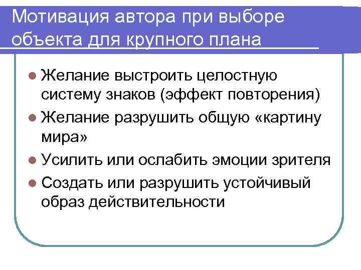 Мотивация автора при выборе объекта для крупного плана l Желание выстроить целостную систему знаков