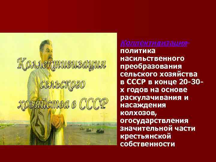 n Коллективизация- политика насильственного преобразования сельского хозяйства в СССР в конце 20 -30 х