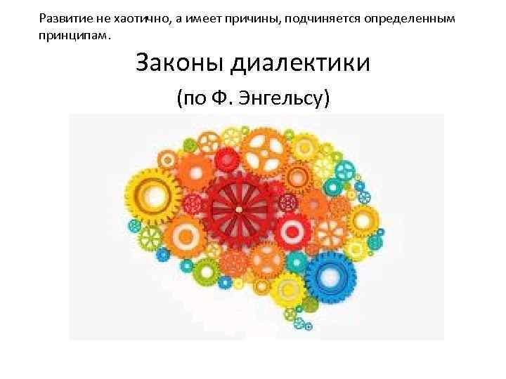 Развитие не хаотично, а имеет причины, подчиняется определенным принципам. Законы диалектики (по Ф. Энгельсу)