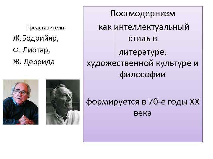 Представители: Ж. Бодрийяр, Ф. Лиотар, Ж. Деррида Постмодернизм как интеллектуальный стиль в литературе, художественной