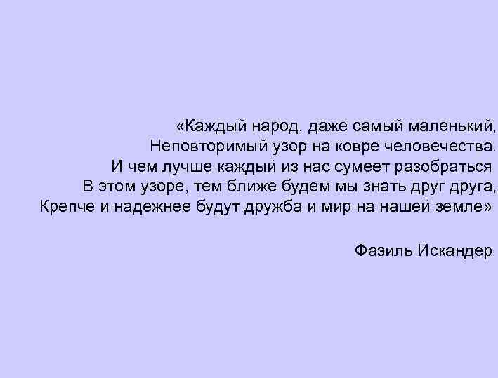  «Каждый народ, даже самый маленький, Неповторимый узор на ковре человечества. И чем лучше