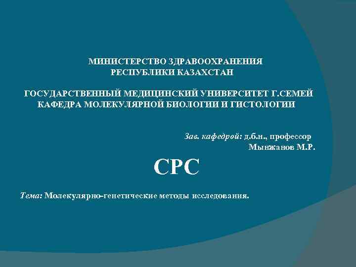  МИНИСТЕРСТВО ЗДРАВООХРАНЕНИЯ РЕСПУБЛИКИ КАЗАХСТАН ГОСУДАРСТВЕННЫЙ МЕДИЦИНСКИЙ УНИВЕРСИТЕТ Г. СЕМЕЙ КАФЕДРА МОЛЕКУЛЯРНОЙ БИОЛОГИИ И