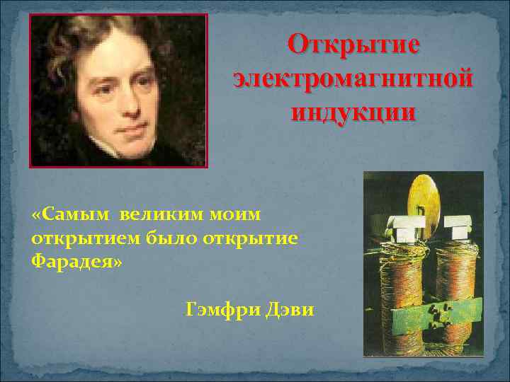 Открытие электромагнитной индукции «Самым великим моим открытием было открытие Фарадея» Гэмфри Дэви 