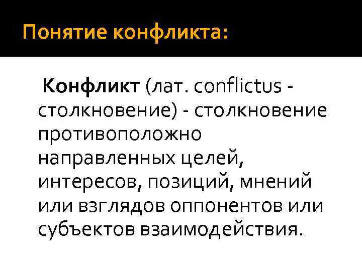 Понятие конфликта: Конфликт (лат. conflictus - столкновение) - столкновение противоположно направленных целей, интересов, позиций,