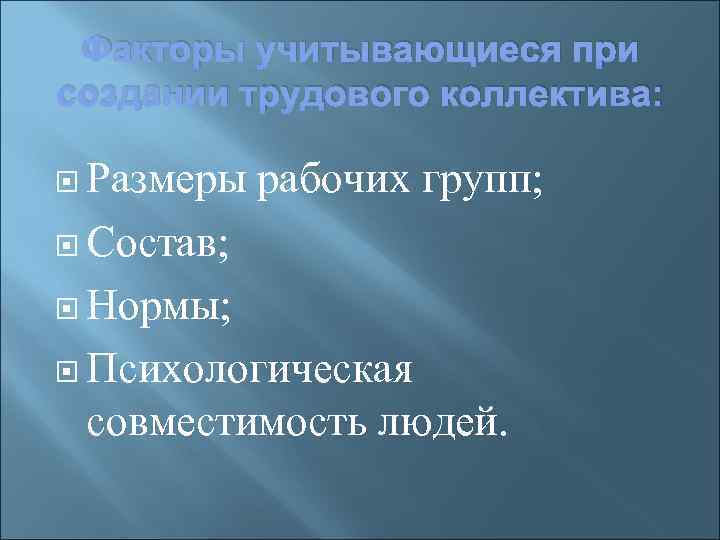 Факторы учитывающиеся при создании трудового коллектива: Размеры рабочих групп; Состав; Нормы; Психологическая совместимость людей.