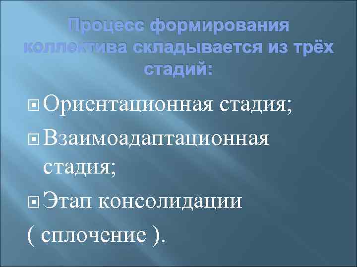 Процесс формирования коллектива складывается из трёх стадий: Ориентационная стадия; Взаимоадаптационная стадия; Этап консолидации (