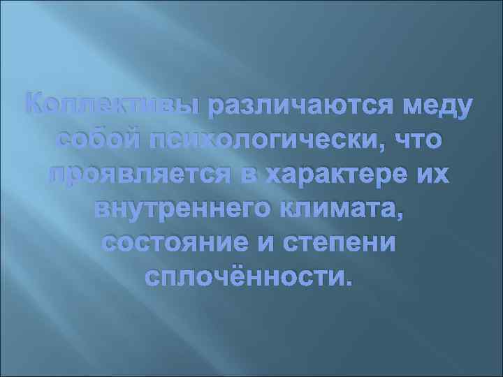 Коллективы различаются меду собой психологически, что проявляется в характере их внутреннего климата, состояние и
