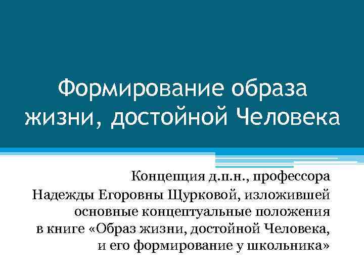 Формирование образа жизни, достойной Человека Концепция д. п. н. , профессора Надежды Егоровны Щурковой,