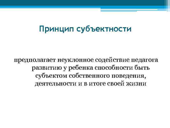 Принцип субъектности предполагает неуклонное содействие педагога развитию у ребенка способности быть субъектом собственного поведения,