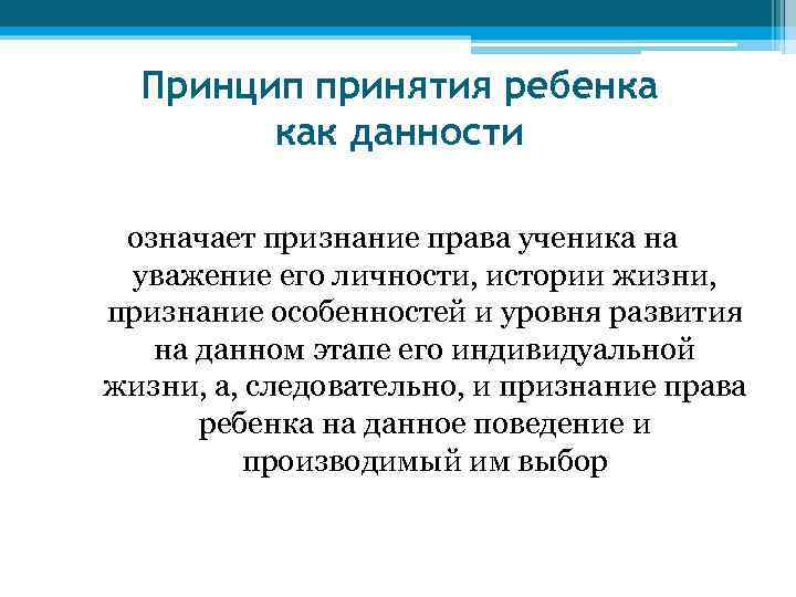 Принцип принятия ребенка как данности означает признание права ученика на уважение его личности, истории