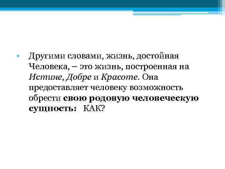  • Другими словами, жизнь, достойная Человека, – это жизнь, построенная на Истине, Добре