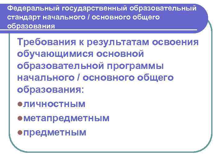 Федеральный государственный образовательный стандарт начального / основного общего образования Требования к результатам освоения обучающимися