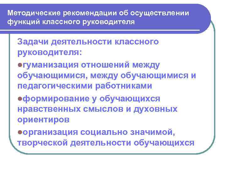 Методические рекомендации об осуществлении функций классного руководителя Задачи деятельности классного руководителя: lгуманизация отношений между