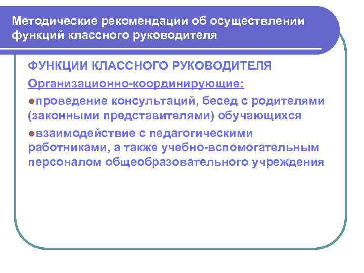 Методические рекомендации об осуществлении функций классного руководителя ФУНКЦИИ КЛАССНОГО РУКОВОДИТЕЛЯ Организационно-координирующие: lпроведение консультаций, бесед