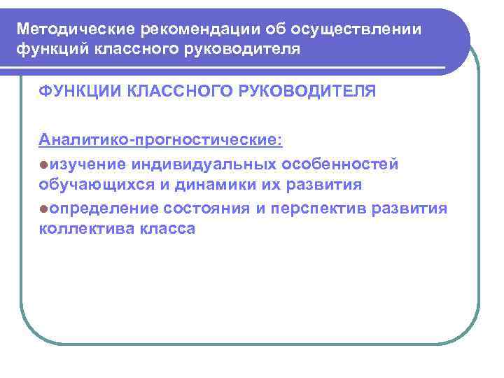 Методические рекомендации об осуществлении функций классного руководителя ФУНКЦИИ КЛАССНОГО РУКОВОДИТЕЛЯ Аналитико-прогностические: lизучение индивидуальных особенностей