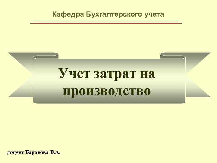 Кафедра Бухгалтерского учета Учет затрат на производство доцент Баранова В. А. 