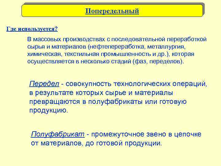 Попередельный Где используется? В массовых производствах с последовательной переработкой сырья и материалов (нефтепереработка, металлургия,