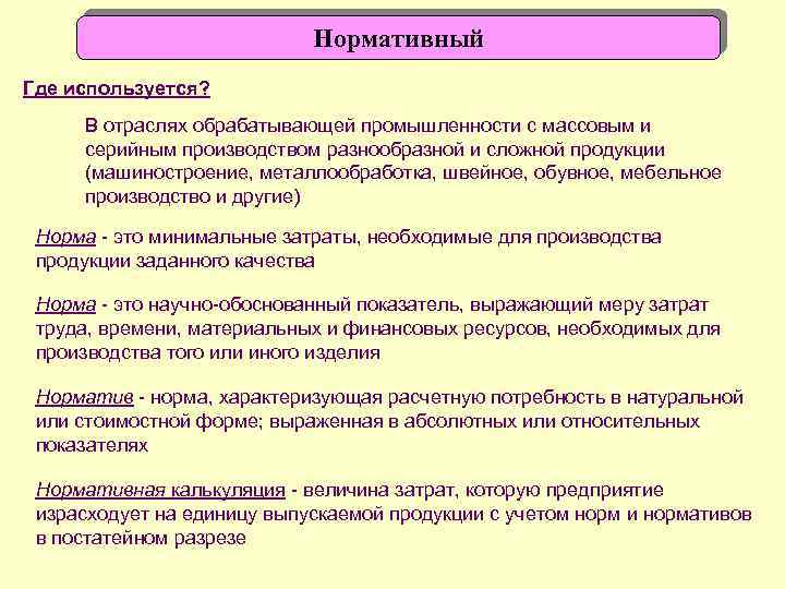 Нормативный Где используется? В отраслях обрабатывающей промышленности с массовым и серийным производством разнообразной и