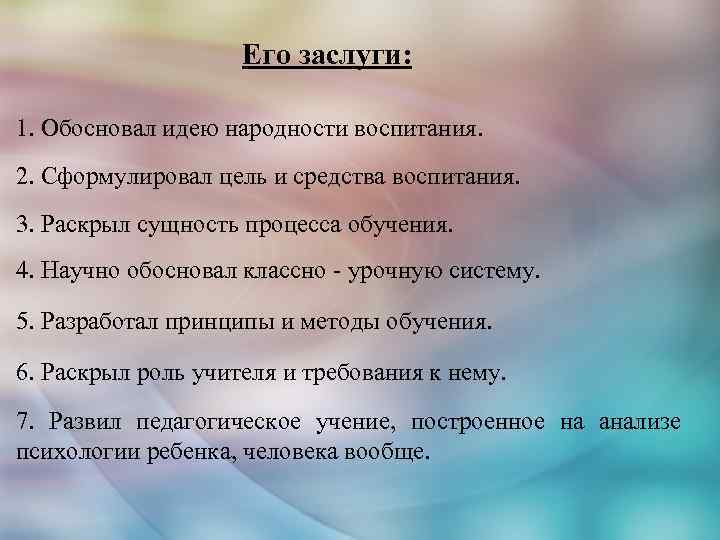 Его заслуги: 1. Обосновал идею народности воспитания. 2. Сформулировал цель и средства воспитания. 3.