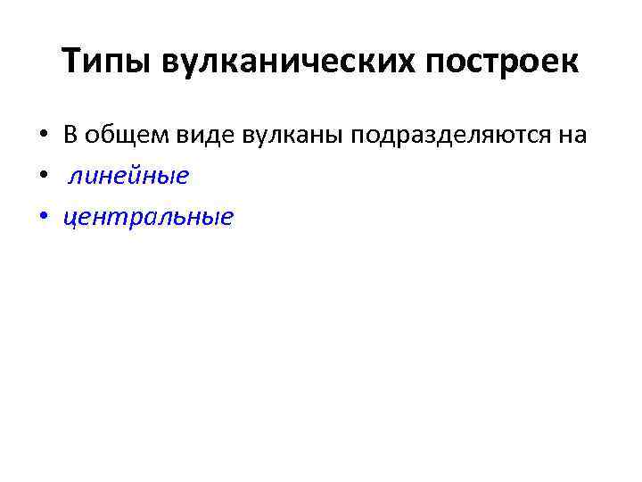 Типы вулканических построек • В общем виде вулканы подразделяются на • линейные • центральные