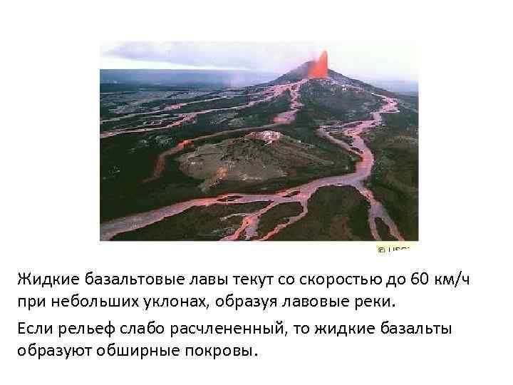 Жидкие базальтовые лавы текут со скоростью до 60 км/ч при небольших уклонах, образуя лавовые
