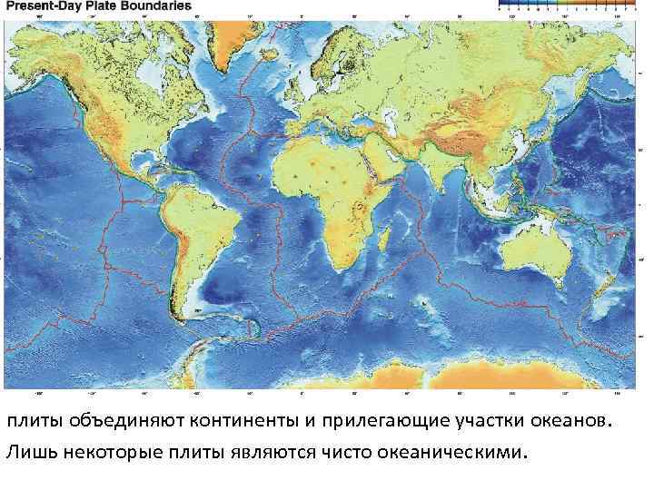 плиты объединяют континенты и прилегающие участки океанов. Лишь некоторые плиты являются чисто океаническими. 