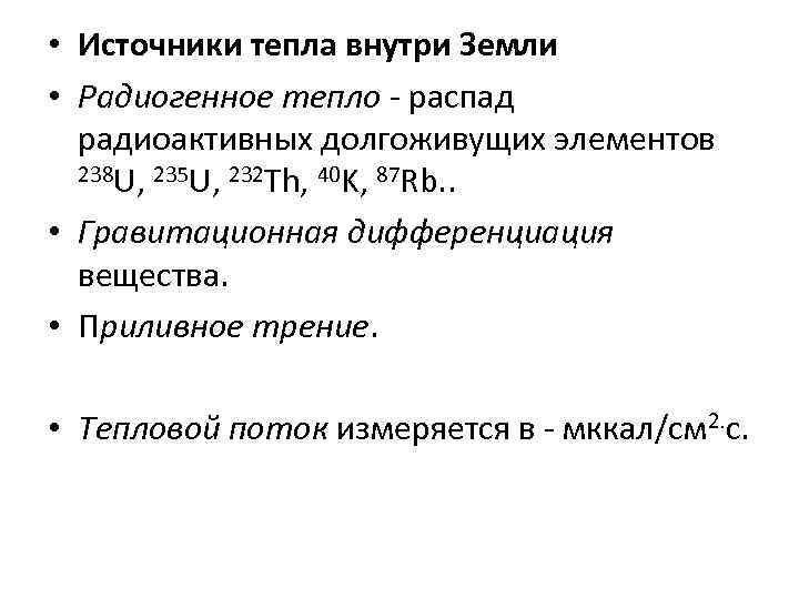  • Источники тепла внутри Земли • Радиогенное тепло - распад радиоактивных долгоживущих элементов