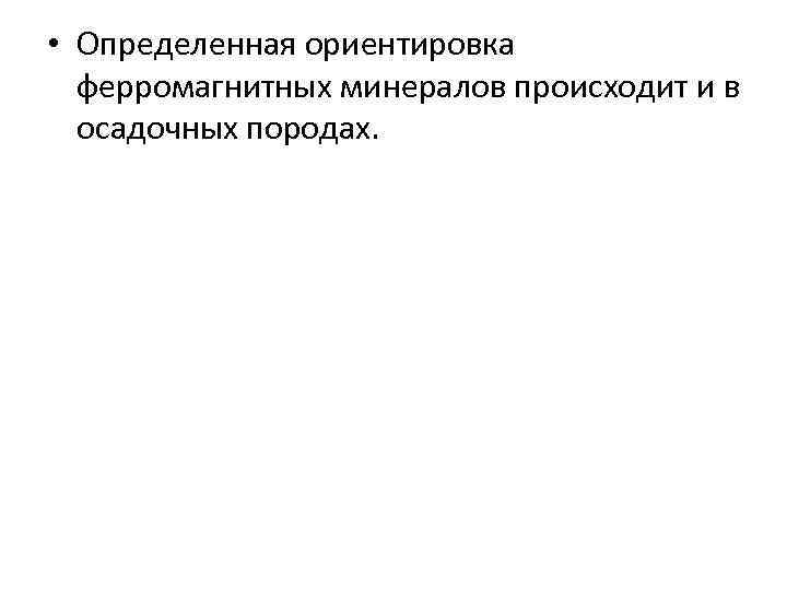  • Определенная ориентировка ферромагнитных минералов происходит и в осадочных породах. 