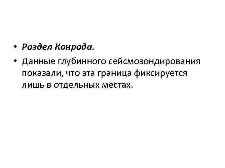  • Раздел Конрада. • Данные глубинного сейсмозондирования показали, что эта граница фиксируется лишь