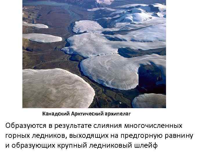 Канадский Арктический архипелаг Образуются в результате слияния многочисленных горных ледников, выходящих на предгорную равнину