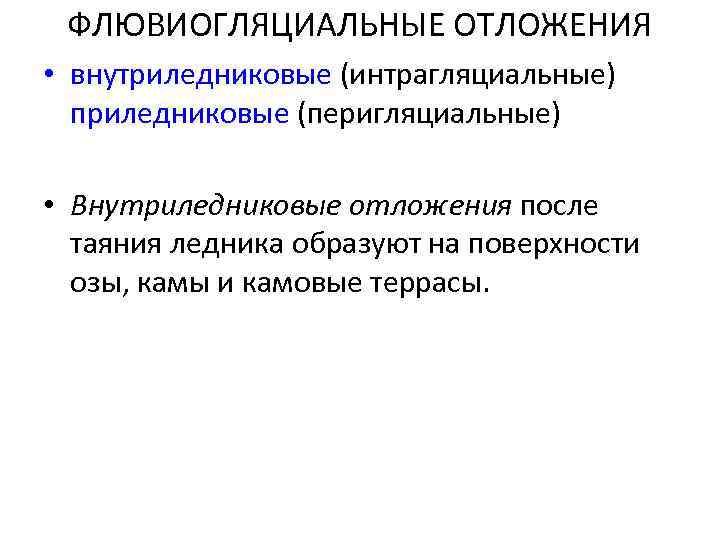 ФЛЮВИОГЛЯЦИАЛЬНЫЕ ОТЛОЖЕНИЯ • внутриледниковые (интрагляциальные) приледниковые (перигляциальные) • Внутриледниковые отложения после таяния ледника образуют