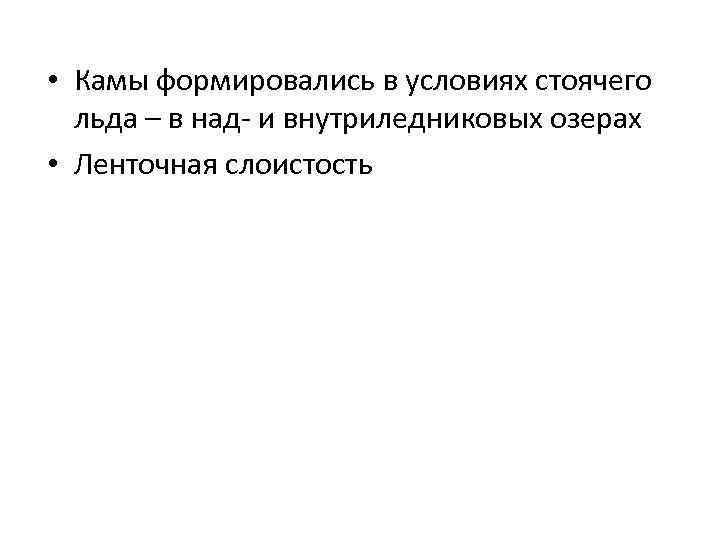  • Камы формировались в условиях стоячего льда – в над- и внутриледниковых озерах