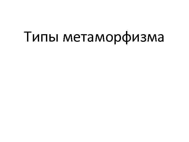 Типы метаморфизма 