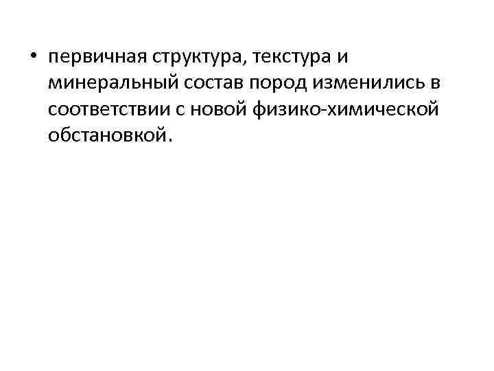 • первичная структура, текстура и минеральный состав пород изменились в соответствии с новой