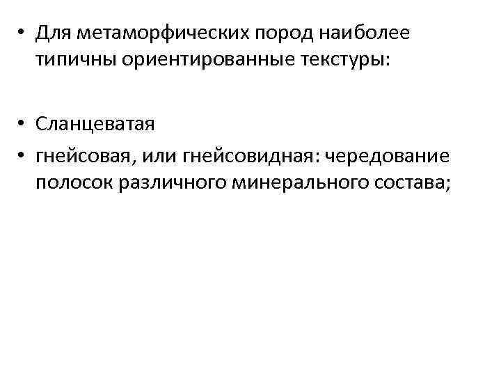  • Для метаморфических пород наиболее типичны ориентированные текстуры: • Сланцеватая • гнейсовая, или
