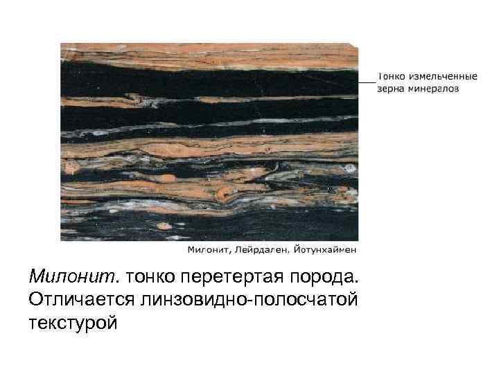 Милонит. тонко перетертая порода. Отличается линзовидно-полосчатой текстурой 