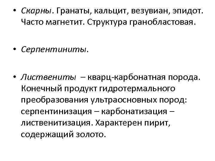  • Скарны. Гранаты, кальцит, везувиан, эпидот. Часто магнетит. Структура гранобластовая. • Серпентиниты. •