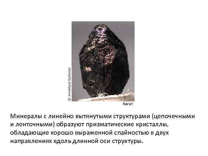 Минералы с линейно вытянутыми структурами (цепочечными и ленточными) образуют призматические кристаллы, обладающие хорошо выраженной