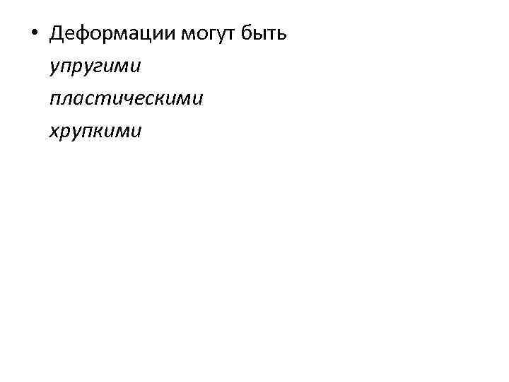  • Деформации могут быть упругими пластическими хрупкими 