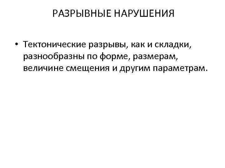 РАЗРЫВНЫЕ НАРУШЕНИЯ • Тектонические разрывы, как и складки, разнообразны по форме, размерам, величине смещения