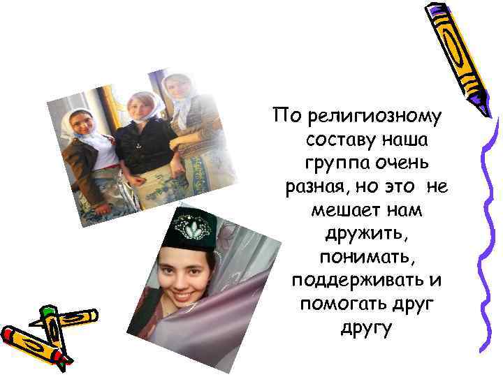 По религиозному составу наша группа очень разная, но это не мешает нам дружить, понимать,