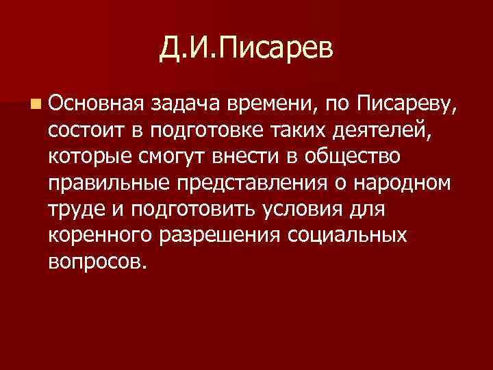 Д. И. Писарев n Основная задача времени, по Писареву, состоит в подготовке таких деятелей,