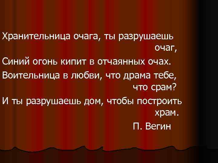 Хранительница очага, ты разрушаешь очаг, Синий огонь кипит в отчаянных очах. Воительница в любви,
