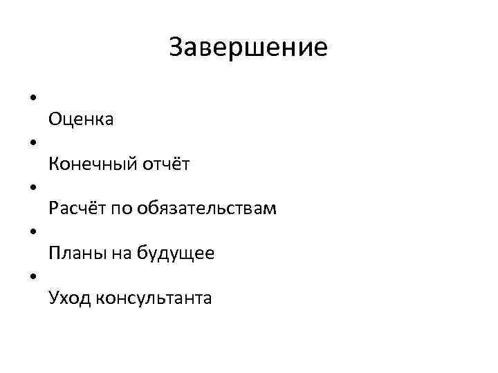 Завершение • • • Оценка Конечный отчёт Расчёт по обязательствам Планы на будущее Уход