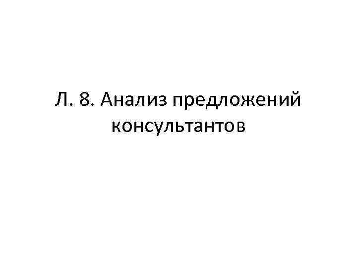 Л. 8. Анализ предложений консультантов 