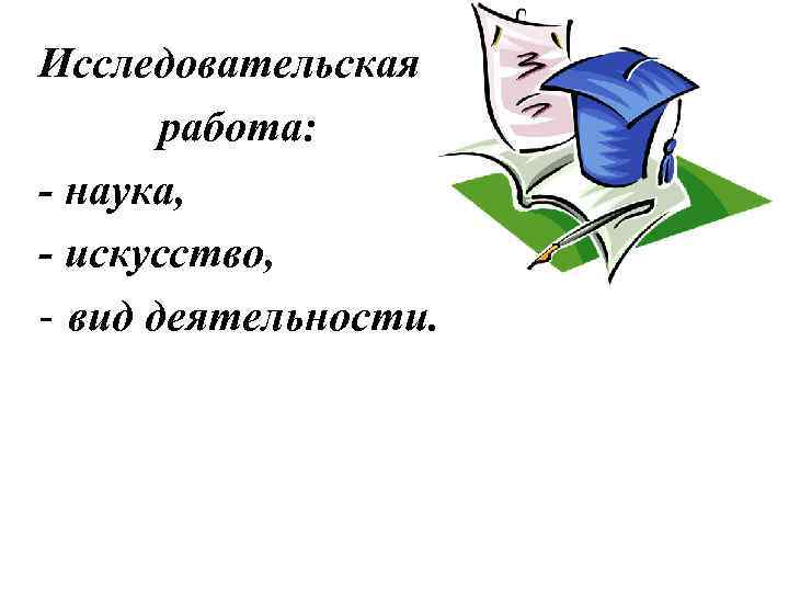 Исследовательская работа: - наука, - искусство, - вид деятельности. 