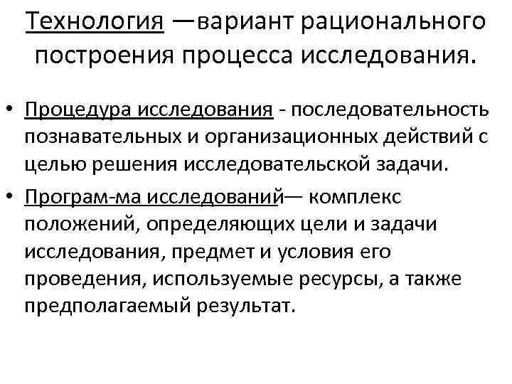 Технология —вариант рационального построения процесса исследования. • Процедура исследования последовательность познавательных и организационных действий