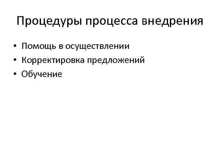 Процедуры процесса внедрения • Помощь в осуществлении • Корректировка предложений • Обучение 