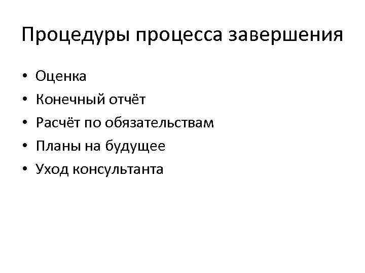 Процедуры процесса завершения • • • Оценка Конечный отчёт Расчёт по обязательствам Планы на