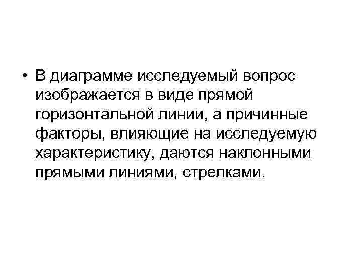  • В диаграмме исследуемый вопрос изображается в виде прямой горизонтальной линии, а причинные